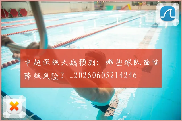 中超保级大战预测:哪些球队面临降级风险?_20260605214246
