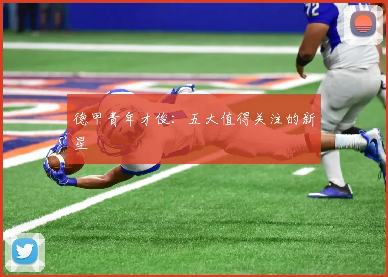 德甲青年才俊:五大值得关注的新星
