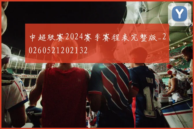 中超联赛2024赛季赛程表完整版_20260521202132