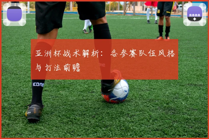 亚洲杯战术解析：各参赛队伍风格与打法前瞻