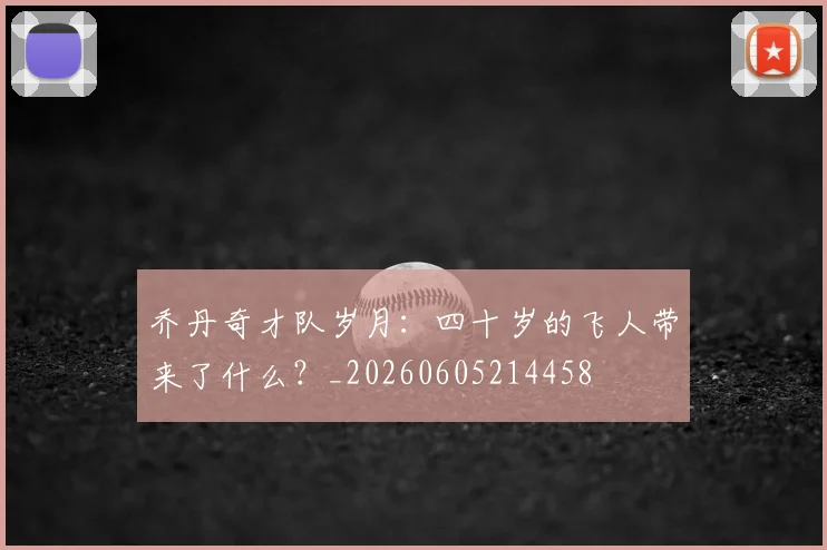 乔丹奇才队岁月:四十岁的飞人带来了什么?_20260605214458