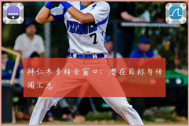 拜仁冬季转会窗口：潜在目标与传闻汇总