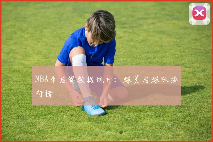 NBA季后赛数据统计:球员与球队排行榜