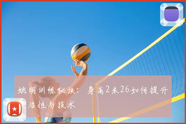 姚明训练秘诀：身高2米26如何提升灵活性与技术