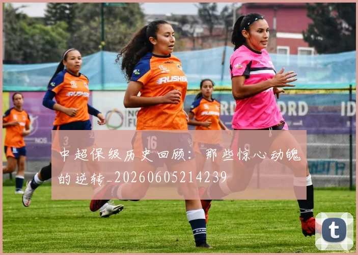 中超保级历史回顾:那些惊心动魄的逆转_20260605214239