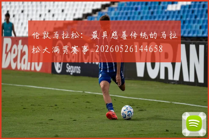 伦敦马拉松：最具慈善传统的马拉松大满贯赛事_20260526144658