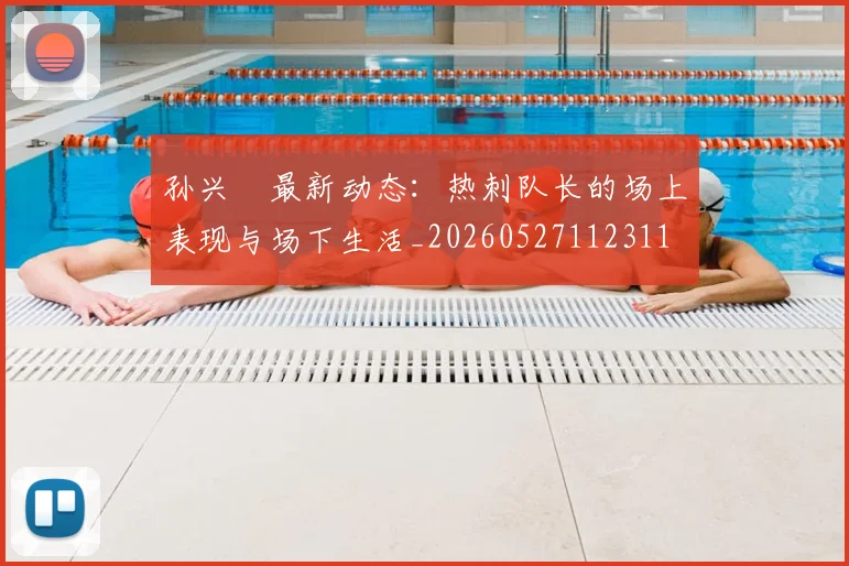 孙兴慜最新动态:热刺队长的场上表现与场下生活_20260527112311