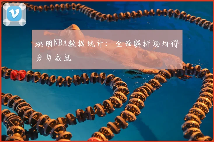 姚明NBA数据统计:全面解析场均得分与成就