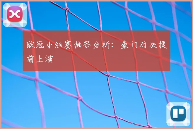 欧冠小组赛抽签分析：豪门对决提前上演