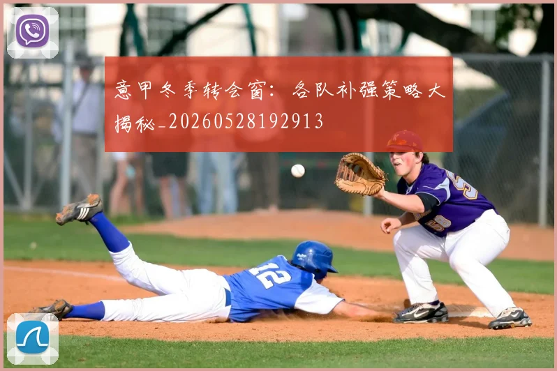 意甲冬季转会窗：各队补强策略大揭秘_20260528192913