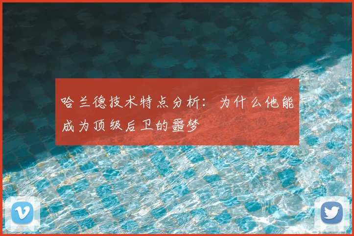 哈兰德技术特点分析：为什么他能成为顶级后卫的噩梦