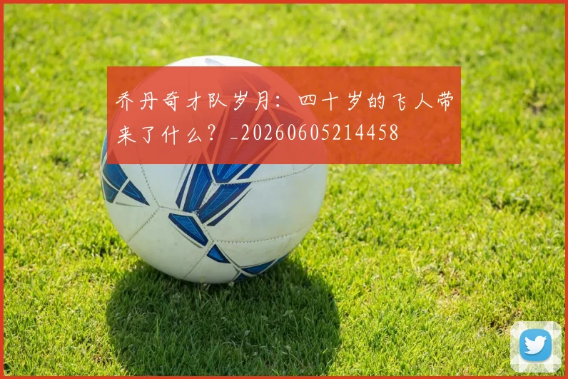 乔丹奇才队岁月:四十岁的飞人带来了什么?_20260605214458
