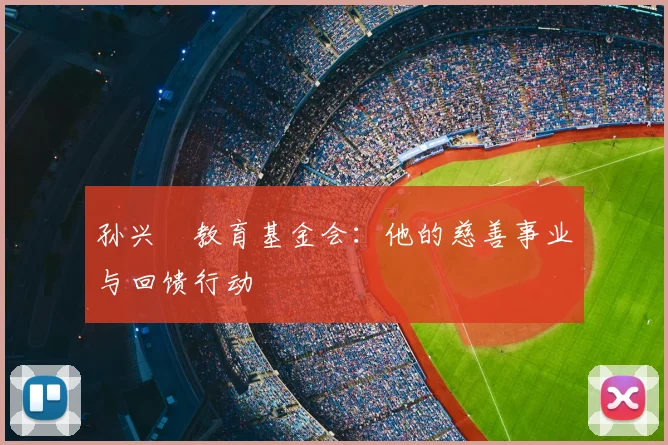 孙兴慜教育基金会：他的慈善事业与回馈行动