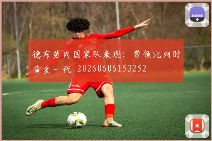 德布劳内国家队表现：带领比利时黄金一代_20260606153252