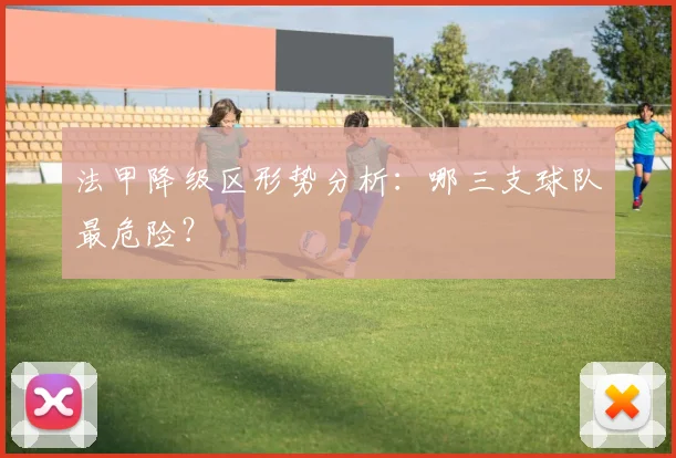 法甲降级区形势分析：哪三支球队最危险？