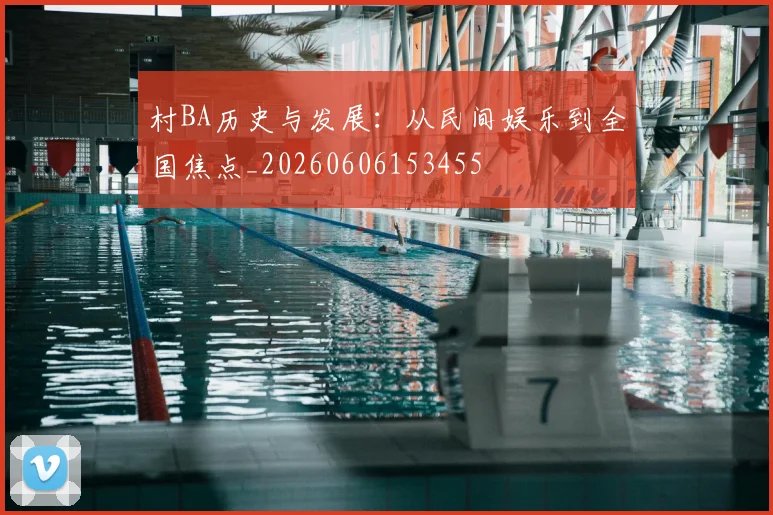 村BA历史与发展：从民间娱乐到全国焦点_20260606153455