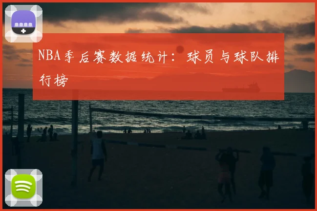 NBA季后赛数据统计：球员与球队排行榜