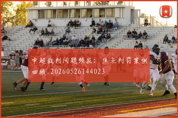 中超裁判问题频发：焦点判罚案例回顾_20260526144023