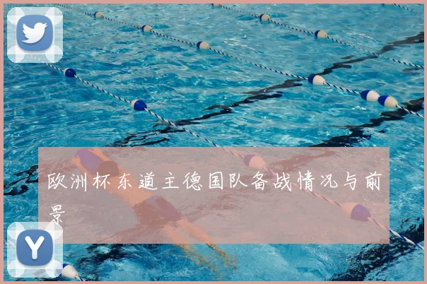 欧洲杯东道主德国队备战情况与前景