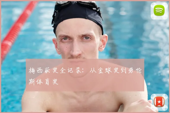 梅西获奖全记录：从金球奖到劳伦斯体育奖