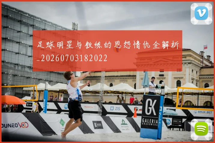 足球明星与教练的恩怨情仇全解析_20260703182022