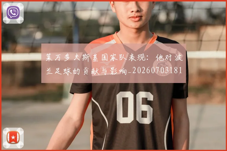莱万多夫斯基国家队表现:他对波兰足球的贡献与影响_20260703181800
