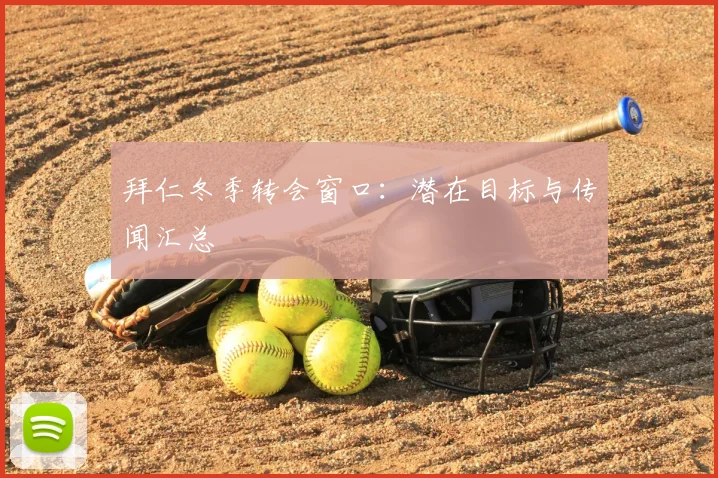 拜仁冬季转会窗口:潜在目标与传闻汇总