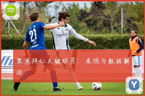 聚焦拜仁关键球员：表现与数据解读