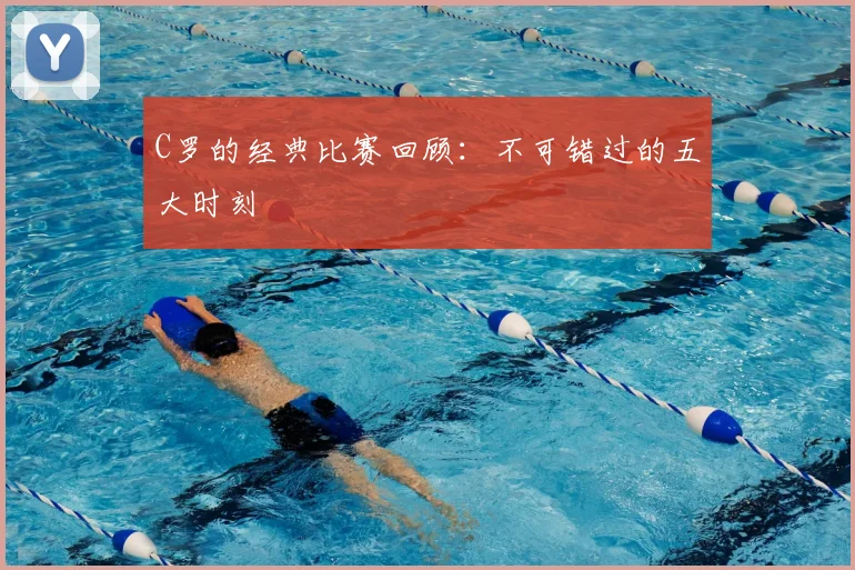 C罗的经典比赛回顾:不可错过的五大时刻