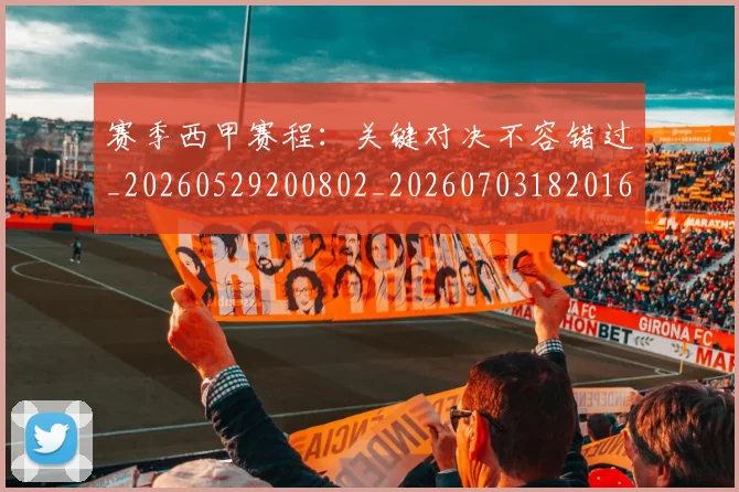 赛季西甲赛程:关键对决不容错过_20260529200802_20260703182016