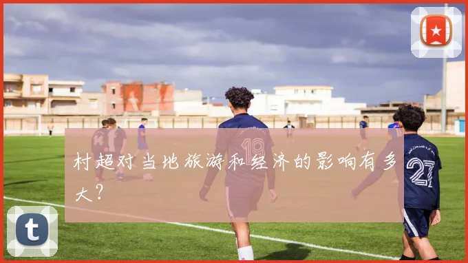 村超对当地旅游和经济的影响有多大？