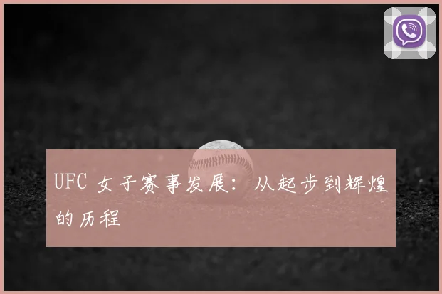 UFC 女子赛事发展：从起步到辉煌的历程