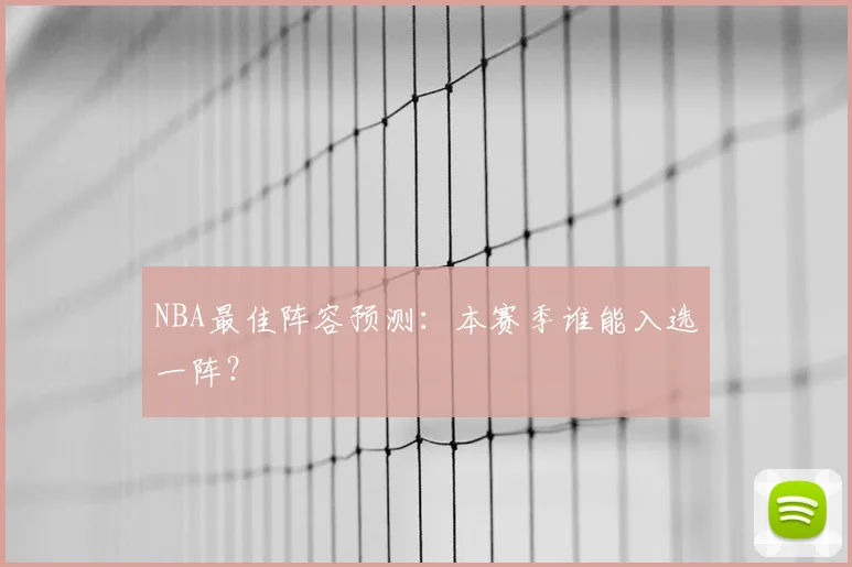 NBA最佳阵容预测：本赛季谁能入选一阵？