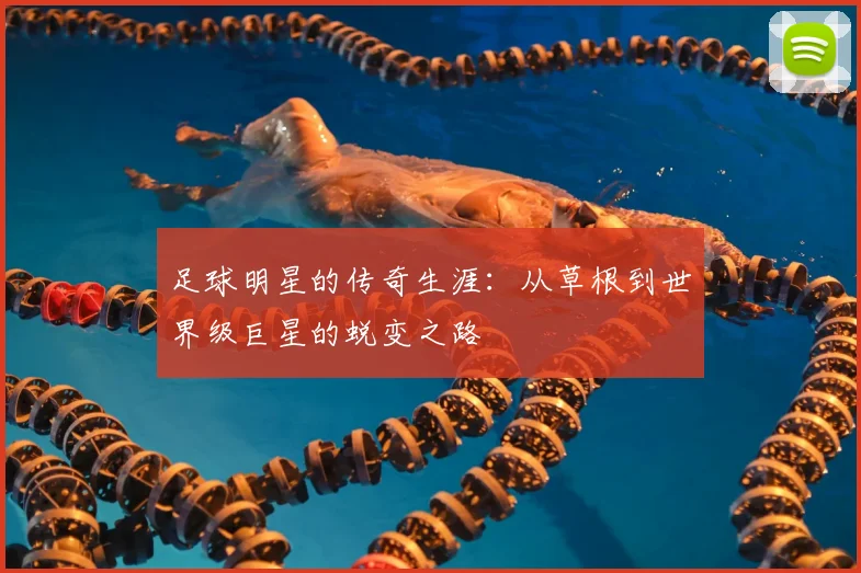 足球明星的传奇生涯：从草根到世界级巨星的蜕变之路