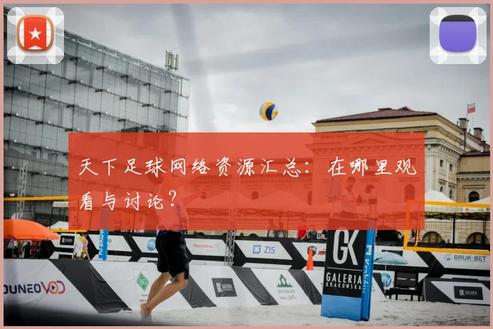 天下足球网络资源汇总：在哪里观看与讨论？