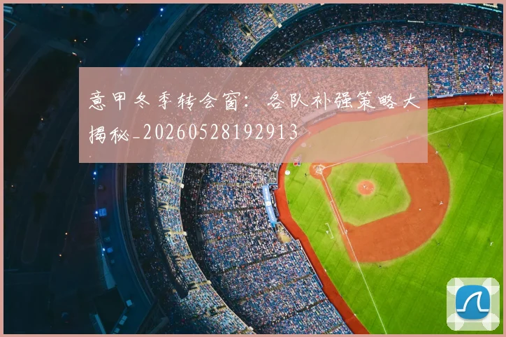 意甲冬季转会窗：各队补强策略大揭秘_20260528192913
